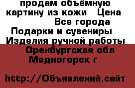 продам объёмную картину из кожи › Цена ­ 10 000 - Все города Подарки и сувениры » Изделия ручной работы   . Оренбургская обл.,Медногорск г.